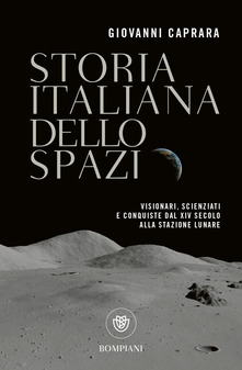 Storia italiana dello spazio. Visionari, scienziati e conquiste dal XIV secolo alla stazione lunare - Giovanni Caprara - copertina