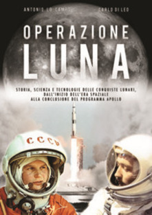 Operazione Luna. Storia, scienza e tecnologie delle conquiste lunari, dall'inizio dell'era spaziale alla conclusione del programma Apollo - Antonio Lo Campo,Carlo Di Leio - copertina